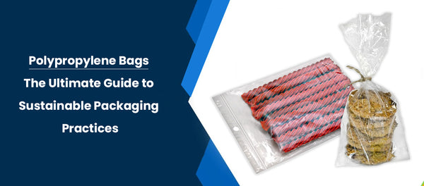 Polypropylene Bags: The Ultimate Guide to Sustainable Packaging Practices