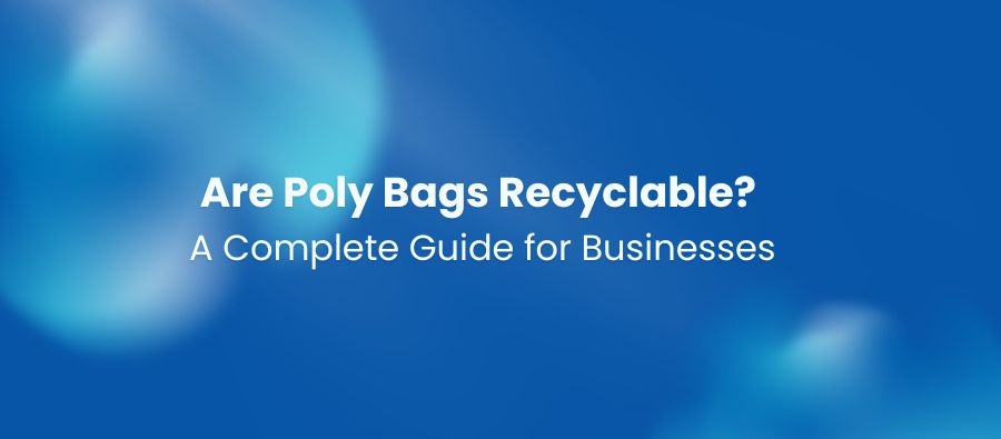 Are Poly Bags Recyclable? A Complete Guide for Businesses